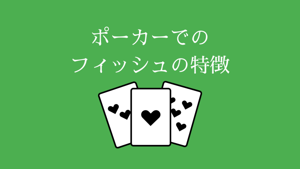 ポーカーのフィッシュ ３つの特徴