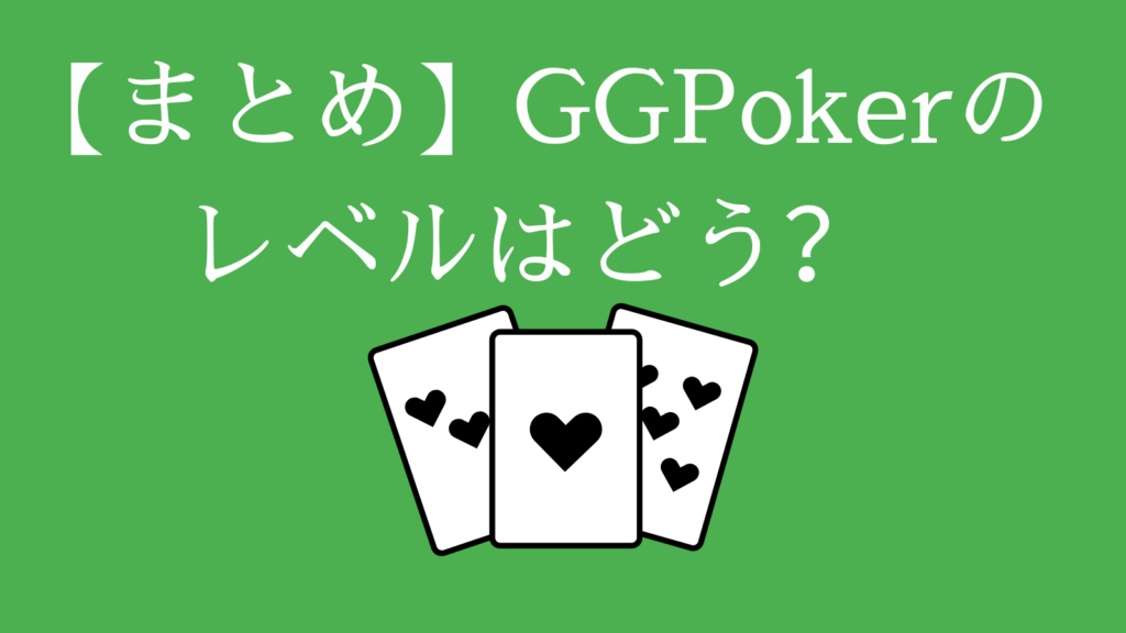 【まとめ】GGPoker(GGポーカー)のレベルはどう？