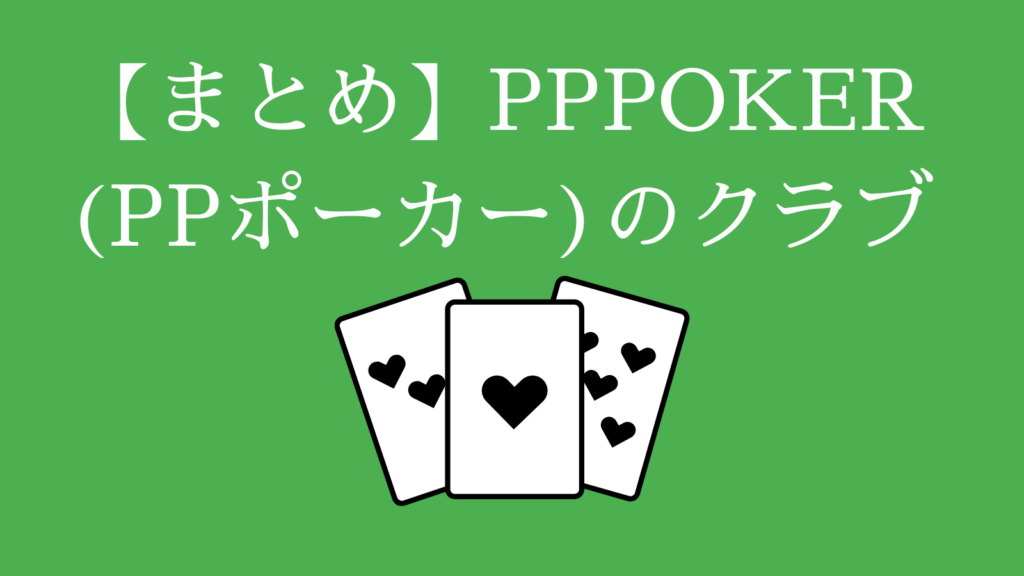 【まとめ】PPPOKER(PPポーカー)のクラブ
